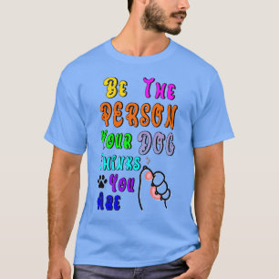 Wees de persoon die je hond denkt dat je aardig be t-shirt