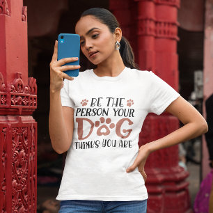 Wees de persoon die je hond denkt dat je bent t-shirt