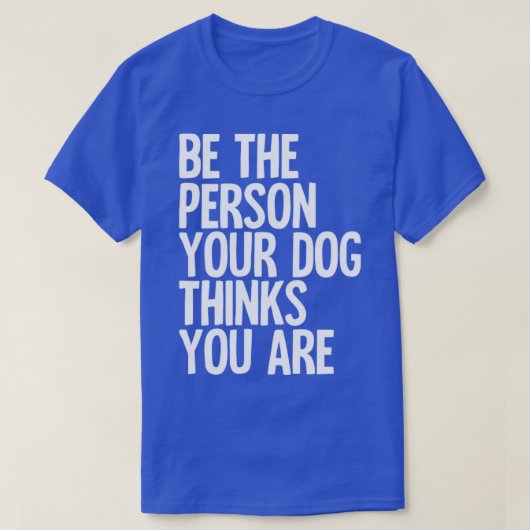 Wees de persoon die je hond denkt dat je bent t-shirt (Design voorkant)