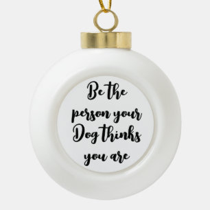 Wees de persoon die je hond denkt dat je hondenmam keramische bal ornament