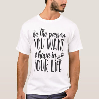 Wees de persoon die je in je leven wilt hebben t-shirt