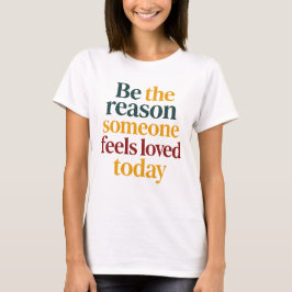 Wees de reden dat iemand zich vandaag bemind voelt t-shirt
