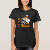 Wees een pelikaan, geen pelikaan, geen vogelpelika t-shirt (Voorkant)