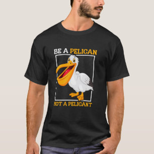 Wees een pelikaan, geen pelikaan Niet Grappige Vog T-shirt