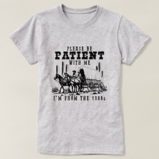 WEES GEDULDIG MET ME, IK KOM UIT DE JAREN 1900 T-SHIRT