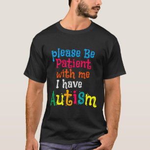 Wees geduldig met mij. Ik heb autisme voor de were T-shirt