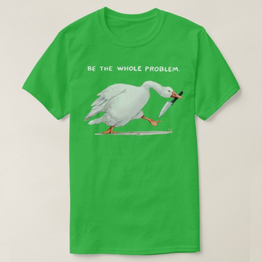 Wees het hele probleem t-shirt (Design voorkant)
