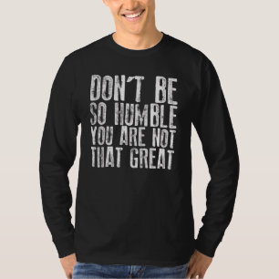 Wees niet zo bescheiden, je bent niet zo geweldig  t-shirt