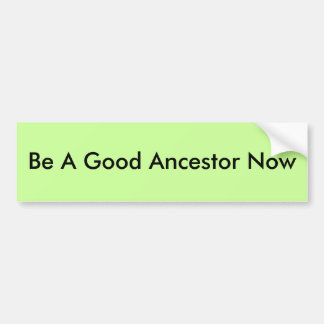 Wees nu een goede ancestor bumpersticker