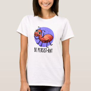 Wees persistent Funny Ant Pun T-shirt