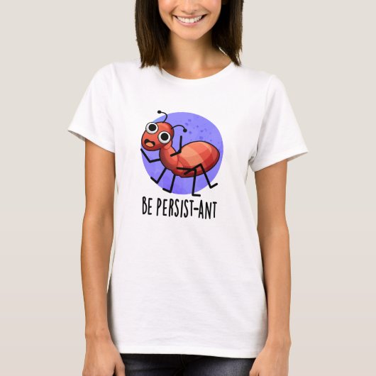 Wees persistent Funny Ant Pun T-shirt (Voorkant)