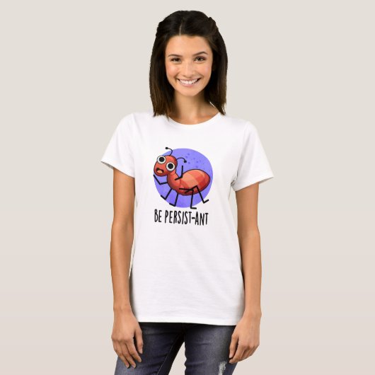 Wees persistent Funny Ant Pun T-shirt (Voorkant volledig)