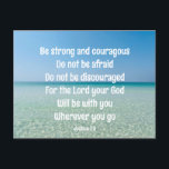 Wees sterk Inspirerend Bible Verse Beach Briefkaart<br><div class="desc">Wees sterk en moedig. Wees niet bang. Laat u niet ontmoedigen. Want de HEERE,  uw God,  zal met u zijn,  waar gij ook heengaat. Een prachtig motivatie Bijbelvers Jozua 1:9 geschreven over een vredige foto van de oceaan. Stuur iemand kracht en aanmoediging met dit inspirerend offerte briefkaart.</div>