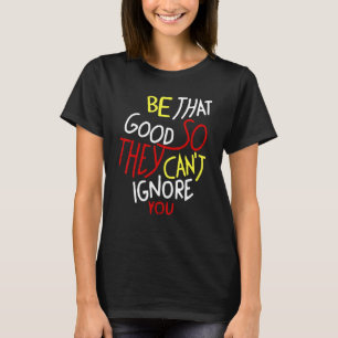 Wees zo goed dat ze je niet kunnen negeren. t-shirt