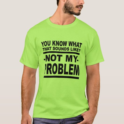 Weet je hoe dat klinkt? Niet mijn probleem. T-shirt (Voorkant)