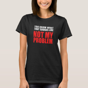 Weet je wat dat klinkt als niet mijn probleem 2 t-shirt