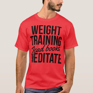 Weight Training Read Books Meditate Bodybuilding B T-shirt