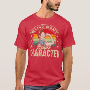 Weird Moms Build Character Funny Mam Appreciation T-shirt