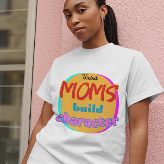 Weird Moms Build Character - Funny New Mother's Da T-shirt