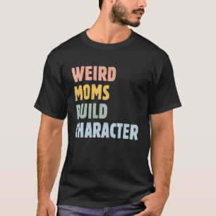 Weird Moms Build Character Moederdag Mama Grap T-shirt