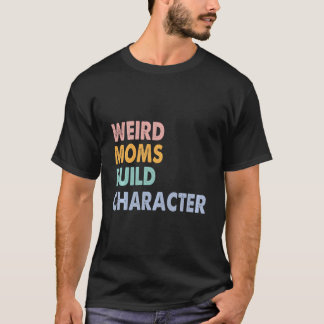 Weird Moms Build Character T-shirt