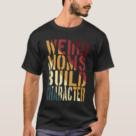 Weird Moms Build Character T-shirt