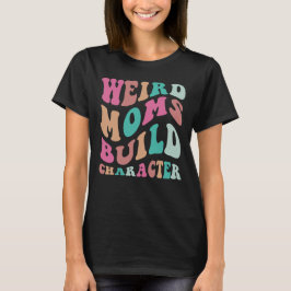 Weird Moms Build Character T-shirt