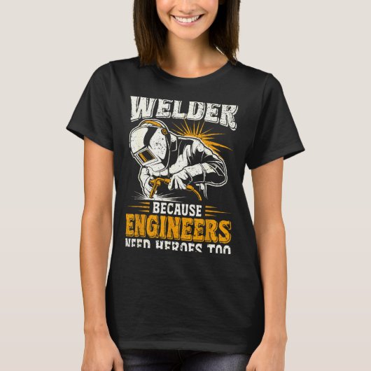 Welder Because Engineers Need Heroes Too Funny Wel T-shirt (Voorkant)