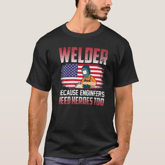 Welder Because Engineers Need Heroes Too Welding   T-shirt (Voorkant)