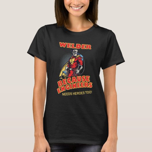 Welder Because Engineers Needs Heroes too T-shirt (Voorkant)