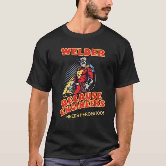 Welder Because Engineers Needs Heroes too T-shirt (Voorkant)