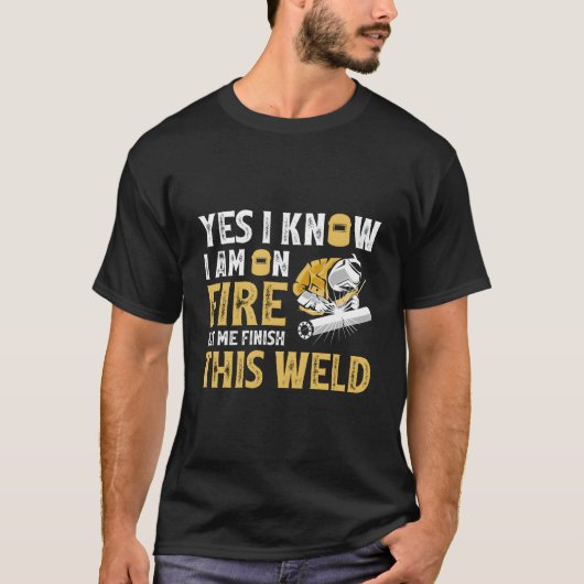 Welder Yes I Know I'M On Fire Let Me Finish This W T-shirt (Voorkant)