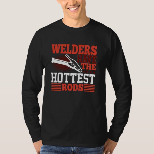 Welders Have The Hottest Rods Welder T-shirt (Voorkant)