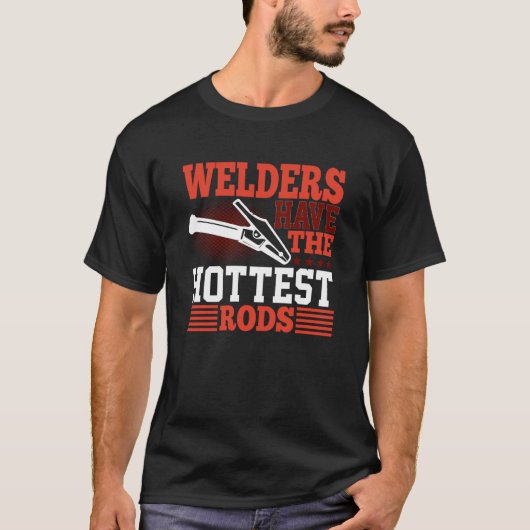 Welders Have The Hottest Rods Welder T-shirt (Voorkant)