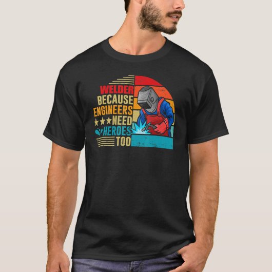 Welding Welder Because Engineers Need Heroes Too T-shirt (Voorkant)