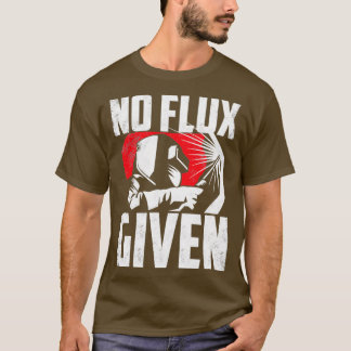 Welding Welder Metalsmith Iron Work No Flux Given  T-shirt