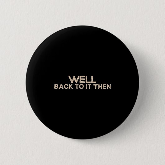 Well Back To It Then Funny Saying Motivation Quote Ronde Button 5,7 Cm (Voorkant)