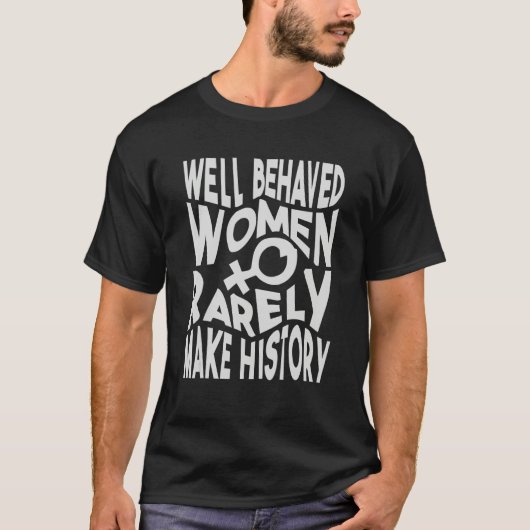 Well Behaved Women Rarely Make History   Sarcasm 1 T-shirt (Voorkant)