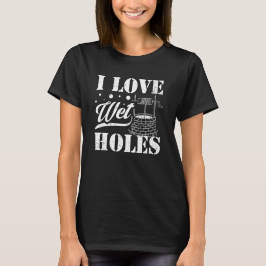 Well Digger Well Builder  I Love Wet Holes T-shirt (Voorkant)