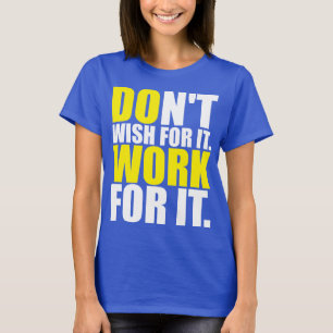 Wens het niet. Werk ervoor. - MOTIVATIE T-shirt