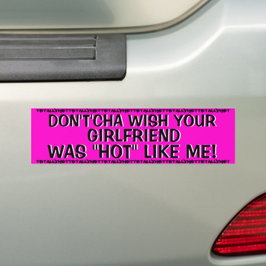 WENS NIET DAT JE VRIENDIN 'HOT' ZOU ZIJN ALS IK! BUMPERSTICKER (Op auto)