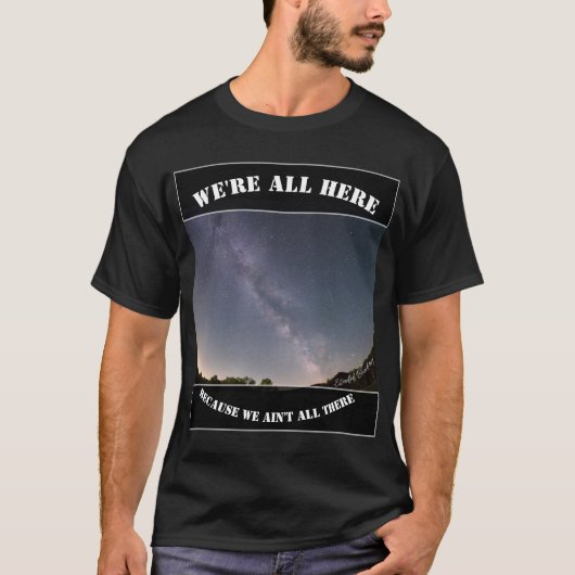 We're All Here Because We Ain't All There T-shirt (Voorkant)