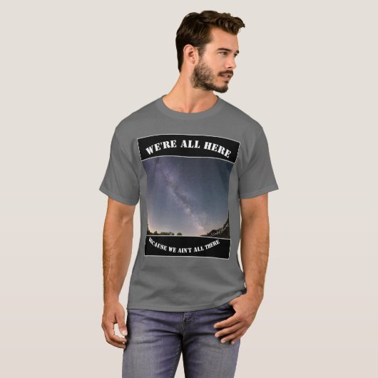 We're All Here Because We Ain't All There T-shirt (Voorkant volledig)