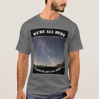 We're All Here Because We Ain't All There T-shirt