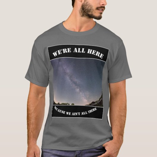 We're All Here Because We Ain't All There T-shirt (Voorkant)