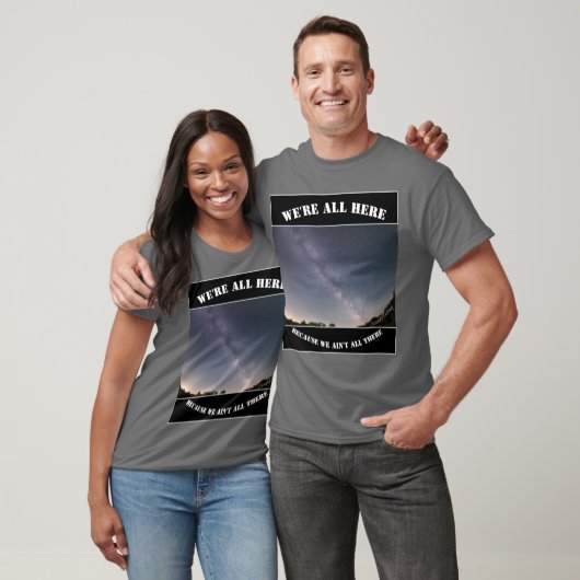 We're All Here Because We Ain't All There T-shirt (Unisex)