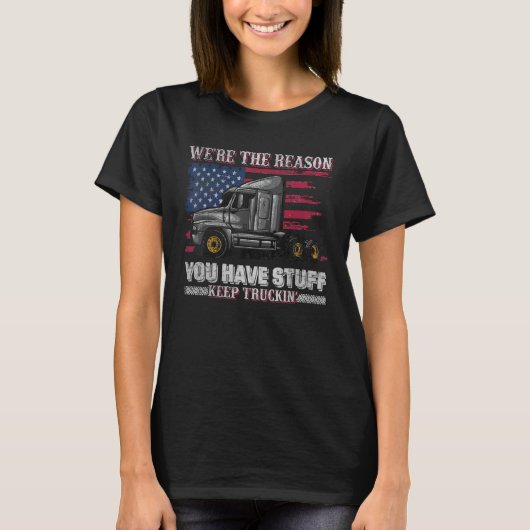 We're The Reason You Have Stuff Keep Truckin T-shirt (Voorkant)
