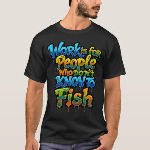 Werk is voor mensen die niet weten dat vissen grap t-shirt