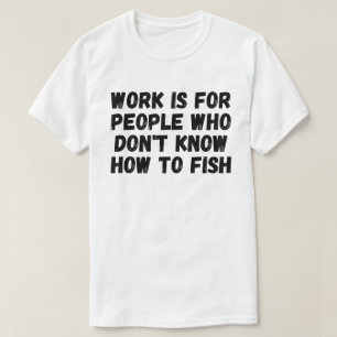 Werk is voor mensen die niet weten hoe ze moeten v t-shirt