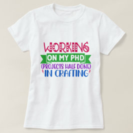 Werken aan mijn PHD (Projecten Half Klaar) Craftin T-shirt